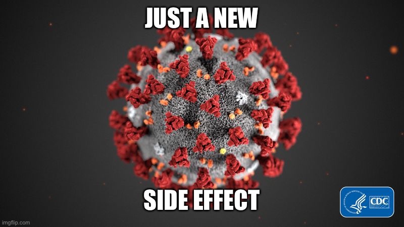 Covid 19 | JUST A NEW SIDE EFFECT | image tagged in covid 19 | made w/ Imgflip meme maker