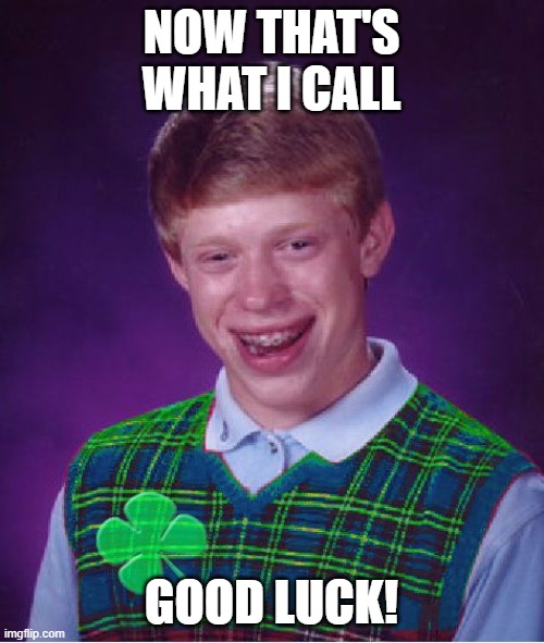 good luck brian | NOW THAT'S WHAT I CALL GOOD LUCK! | image tagged in good luck brian | made w/ Imgflip meme maker