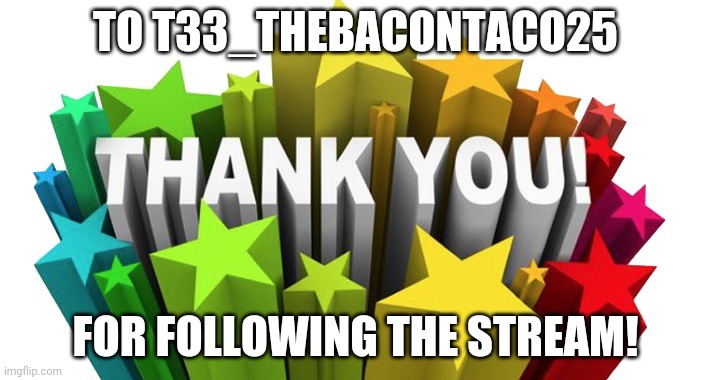 thank you | TO T33_THEBACONTACO25; FOR FOLLOWING THE STREAM! | image tagged in thank you | made w/ Imgflip meme maker