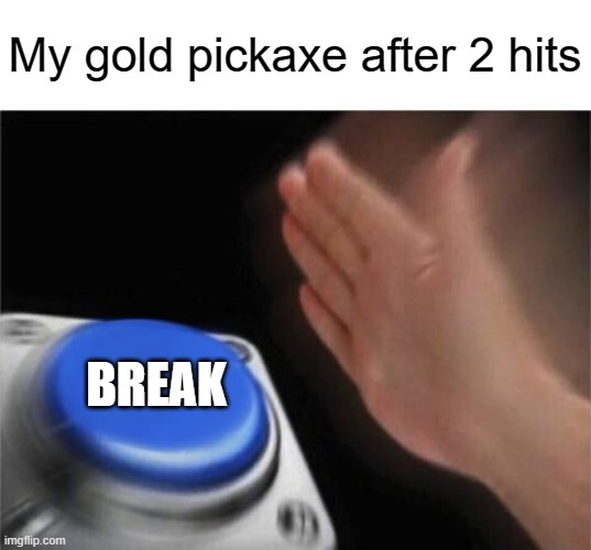 Blank Nut Button | My gold pickaxe after 2 hits; BREAK | image tagged in memes,blank nut button | made w/ Imgflip meme maker