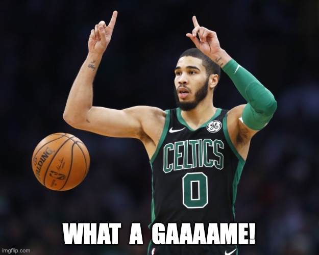 Got one! | WHAT  A  GAAAAME! | image tagged in celtics,nba,2020 playoffs | made w/ Imgflip meme maker