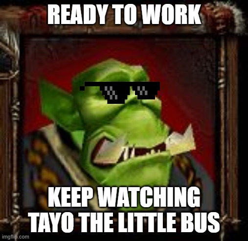 frozen throne memes | READY TO WORK; KEEP WATCHING TAYO THE LITTLE BUS | image tagged in warcraft orc peon | made w/ Imgflip meme maker