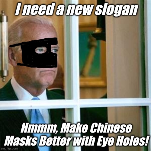 Then it will be happy like when I was a kid and we played cops and peaceful protesters! Just poke a hole here and here..... | I need a new slogan; Hmmm, Make Chinese Masks Better with Eye Holes! | image tagged in joe biden | made w/ Imgflip meme maker