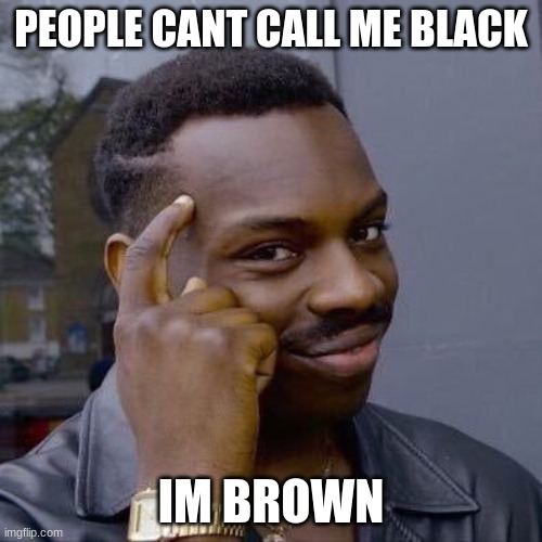 Thinking Black Guy | PEOPLE CANT CALL ME BLACK; IM BROWN | image tagged in thinking black guy | made w/ Imgflip meme maker