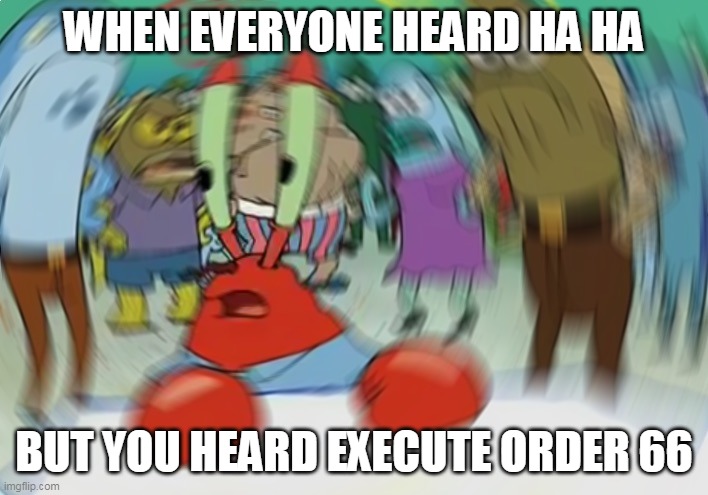 Mr Krabs Blur Meme | WHEN EVERYONE HEARD HA HA; BUT YOU HEARD EXECUTE ORDER 66 | image tagged in memes,mr krabs blur meme | made w/ Imgflip meme maker