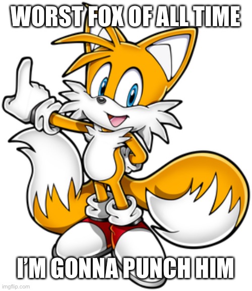The worst fox ever is tails | WORST FOX OF ALL TIME; I’M GONNA PUNCH HIM | image tagged in tails,unlovable,useless,worst fox,fuck tails | made w/ Imgflip meme maker