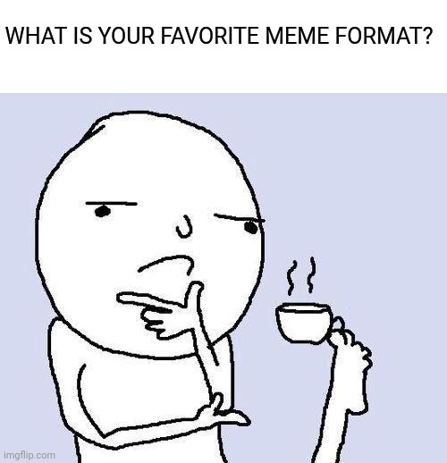 Mine changes a lot but probably panik kalm panik | WHAT IS YOUR FAVORITE MEME FORMAT? | image tagged in thinking meme,memes | made w/ Imgflip meme maker