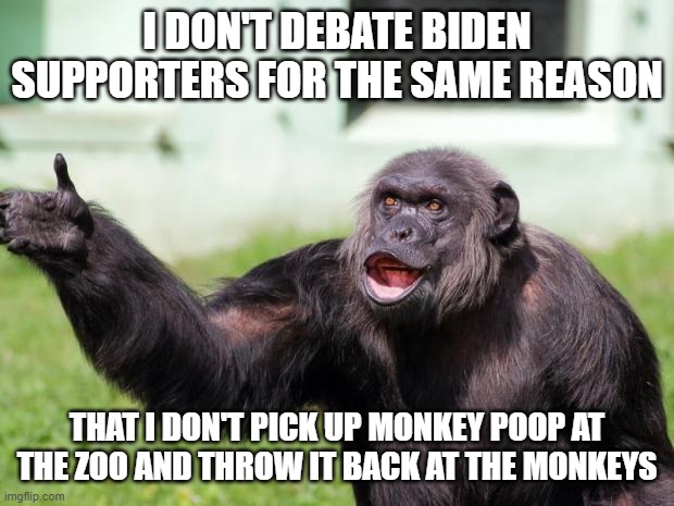 monkey poo | I DON'T DEBATE BIDEN SUPPORTERS FOR THE SAME REASON; THAT I DON'T PICK UP MONKEY POOP AT THE ZOO AND THROW IT BACK AT THE MONKEYS | image tagged in angry supervisor monkey | made w/ Imgflip meme maker