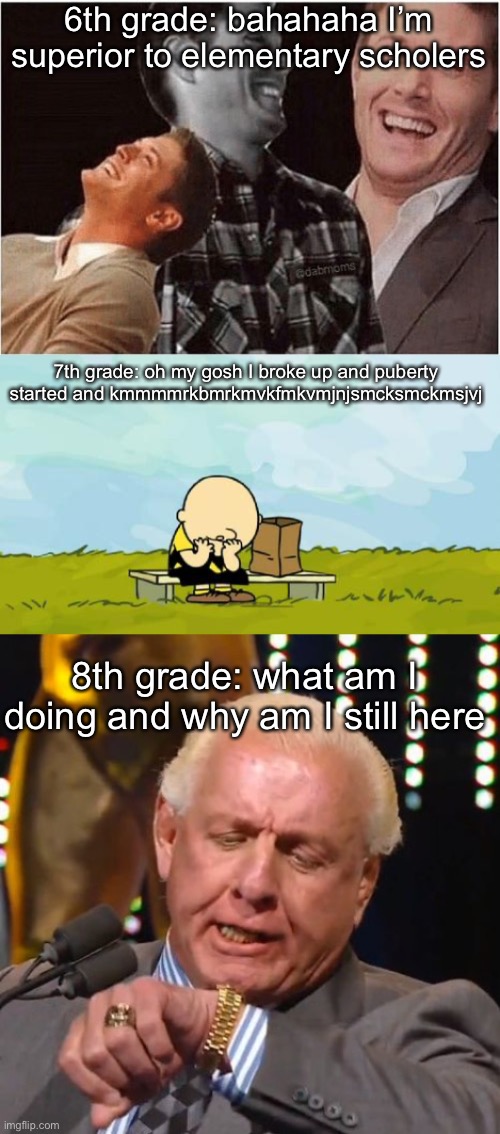Am I wrong? | 6th grade: bahahaha I’m superior to elementary scholers; 7th grade: oh my gosh I broke up and puberty started and kmmmmrkbmrkmvkfmkvmjnjsmcksmckmsjvj; 8th grade: what am I doing and why am I still here | image tagged in depressed charlie brown,superior,ric flair looks at watch | made w/ Imgflip meme maker