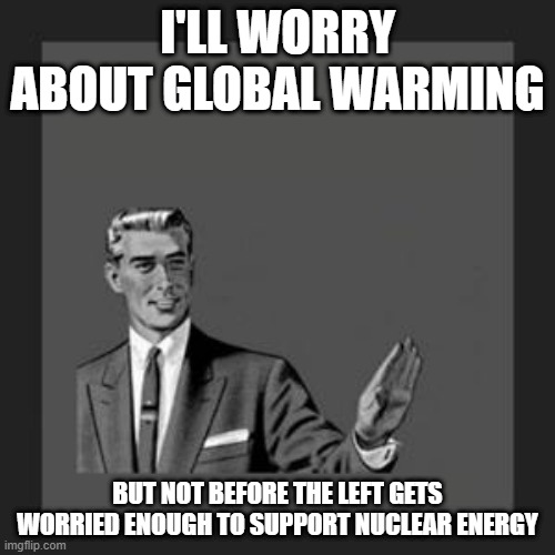 grammar guy | I'LL WORRY ABOUT GLOBAL WARMING; BUT NOT BEFORE THE LEFT GETS WORRIED ENOUGH TO SUPPORT NUCLEAR ENERGY | image tagged in grammar guy,politics,left wing,hypocrisy,stinks,nuclear | made w/ Imgflip meme maker