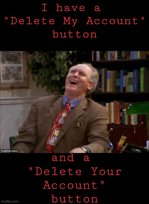 I have a 
"Delete My Account"
button and a 
"Delete Your
Account"
button | made w/ Imgflip meme maker