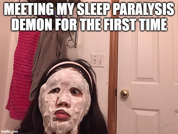 Who else felt this way tbh? | MEETING MY SLEEP PARALYSIS DEMON FOR THE FIRST TIME | image tagged in funny | made w/ Imgflip meme maker