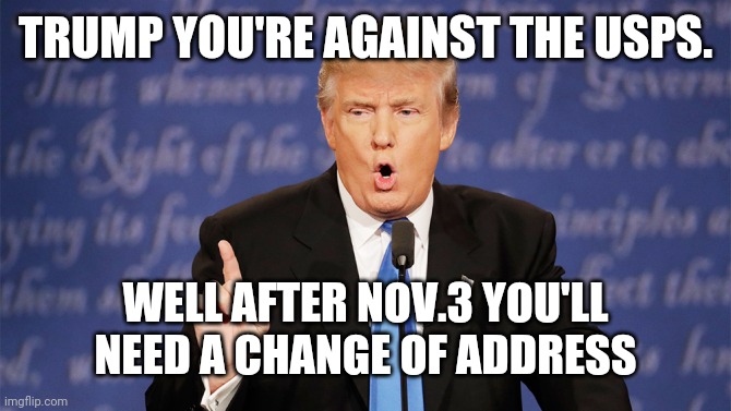 Donald Trump Wrong |  TRUMP YOU'RE AGAINST THE USPS. WELL AFTER NOV.3 YOU'LL NEED A CHANGE OF ADDRESS | image tagged in donald trump wrong | made w/ Imgflip meme maker