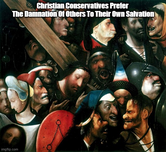 "Christian Conservatives Prefer The Damnation Of Others To Their Own Salvation" | Christian Conservatives Prefer 
The Damnation Of Others To Their Own Salvation | image tagged in christian conservatives are neither,give us barabbas,the crucifixion,salvation | made w/ Imgflip meme maker