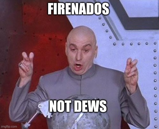 firenados | FIRENADOS; NOT DEWS | image tagged in memes,dr evil laser | made w/ Imgflip meme maker