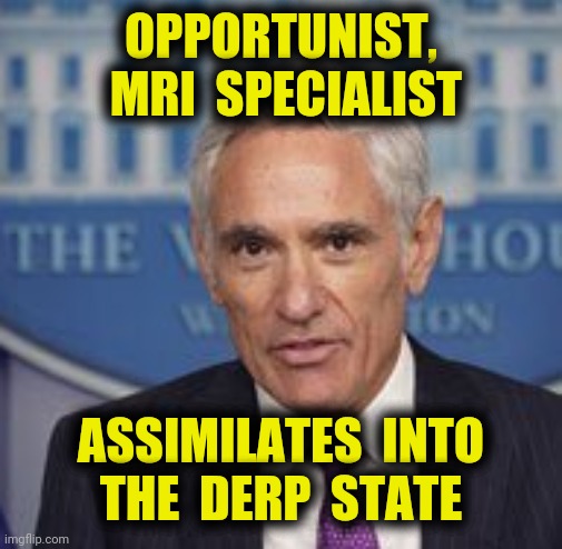 New Character Joins Pathetic Reality Show | OPPORTUNIST,
 MRI  SPECIALIST; ASSIMILATES  INTO
THE  DERP  STATE | image tagged in covid-19,derp state,coronavirus task force,memes,2020,dr scott atlas | made w/ Imgflip meme maker