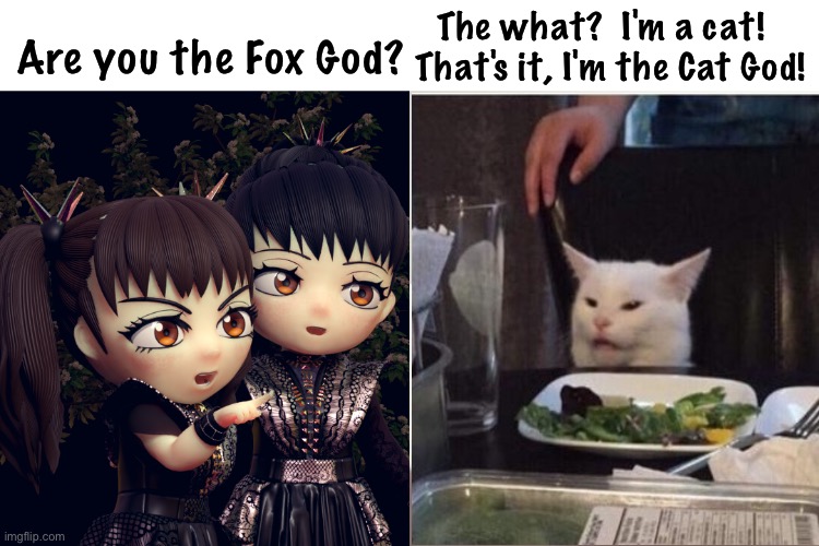 Fooled by the ears? | The what?  I'm a cat!  
That's it, I'm the Cat God! Are you the Fox God? | image tagged in babymetal | made w/ Imgflip meme maker