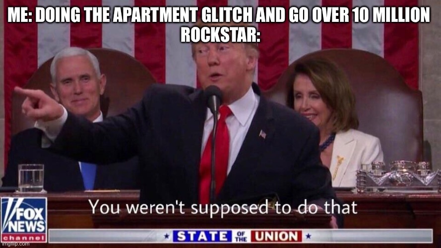 you werent supposed to do that | ME: DOING THE APARTMENT GLITCH AND GO OVER 10 MILLION 


ROCKSTAR: | image tagged in you werent supposed to do that | made w/ Imgflip meme maker