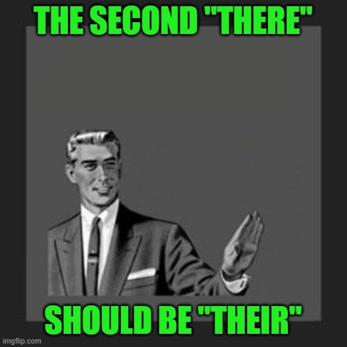 grammar guy | THE SECOND "THERE" SHOULD BE "THEIR" | image tagged in grammar guy | made w/ Imgflip meme maker