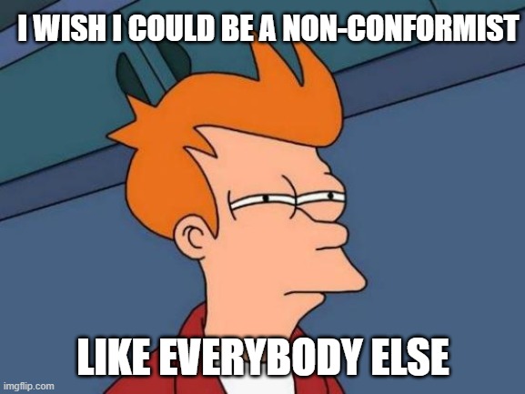 non conformist | I WISH I COULD BE A NON-CONFORMIST; LIKE EVERYBODY ELSE | image tagged in memes,futurama fry | made w/ Imgflip meme maker