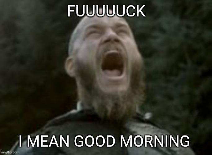 FUUUUUCK; I MEAN GOOD MORNING | made w/ Imgflip meme maker