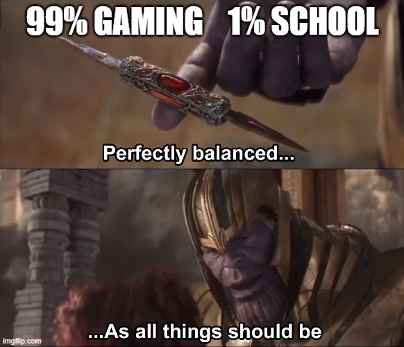 Thanos perfectly balanced as all things should be | 99% GAMING    1% SCHOOL | image tagged in thanos perfectly balanced as all things should be | made w/ Imgflip meme maker