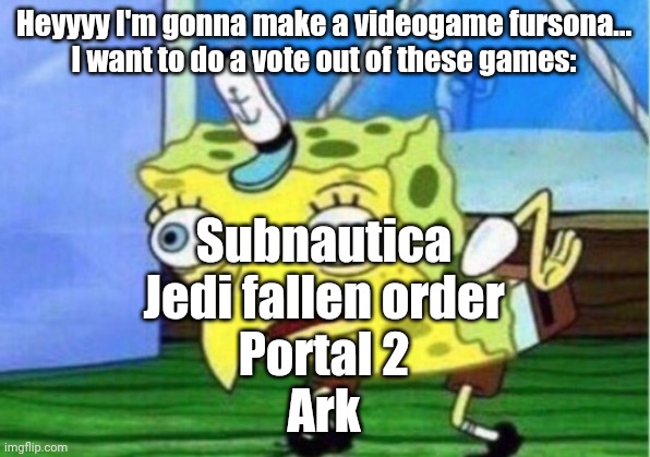 Gegeg | Heyyyy I'm gonna make a videogame fursona...
I want to do a vote out of these games:; Subnautica
Jedi fallen order
Portal 2
Ark | image tagged in memes,mocking spongebob | made w/ Imgflip meme maker