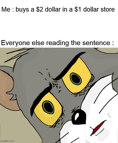 confusing | Me : buys a $2 dollar in a $1 dollar store; Everyone else reading the sentence : | image tagged in memes,unsettled tom,confused | made w/ Imgflip meme maker