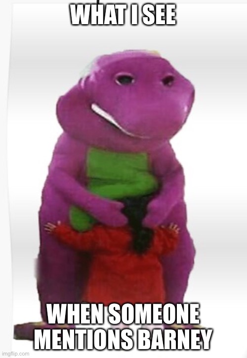 How Barney is | WHAT I SEE; WHEN SOMEONE MENTIONS BARNEY | image tagged in how barney is | made w/ Imgflip meme maker