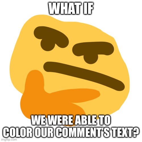 <br/> | WHAT IF; WE WERE ABLE TO COLOR OUR COMMENT’S TEXT? | image tagged in thonk but its another similar and shitty version | made w/ Imgflip meme maker