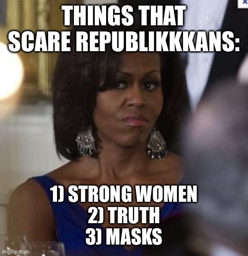Michelle Strong |  THINGS THAT SCARE REPUBLIKKKANS:; 1) STRONG WOMEN
2) TRUTH
3) MASKS | image tagged in michelle obama,strong women,masks,truth | made w/ Imgflip meme maker