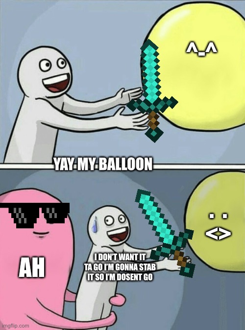 Running Away Balloon Meme | ^-^; YAY MY BALLOON; .  .
<>; AH; I DON’T WANT IT TA GO I’M GONNA STAB IT SO I’M DOSENT GO | image tagged in memes,running away balloon | made w/ Imgflip meme maker
