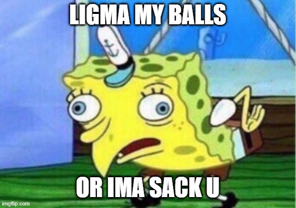 Mocking Spongebob Meme | LIGMA MY BALLS; OR IMA SACK U | image tagged in memes,mocking spongebob | made w/ Imgflip meme maker