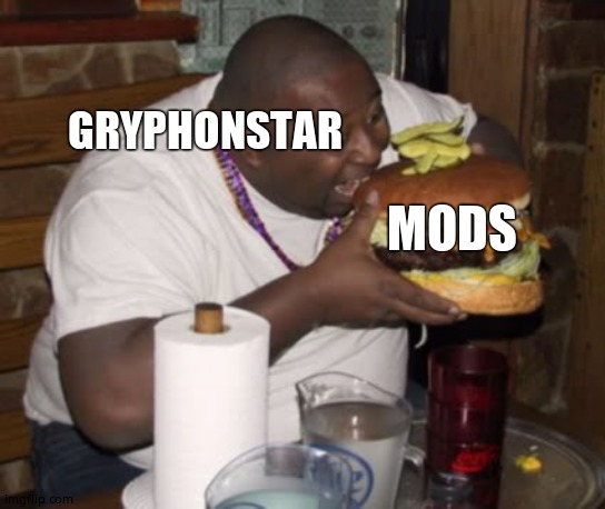 Help Stop Mod Eating (JK) | GRYPHONSTAR; MODS | image tagged in fat guy eating burger | made w/ Imgflip meme maker