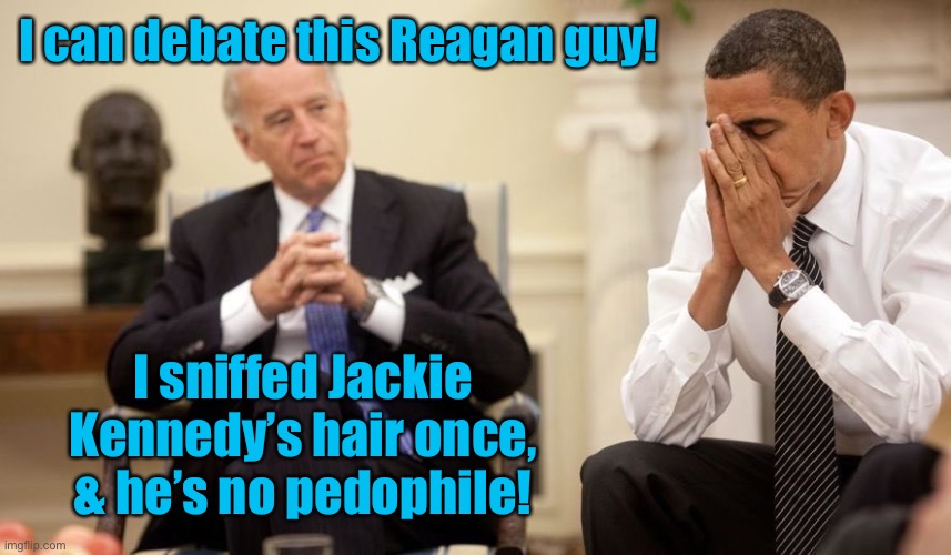 Biden Obama | I can debate this Reagan guy! I sniffed Jackie Kennedy’s hair once, & he’s no pedophile! | image tagged in biden obama | made w/ Imgflip meme maker