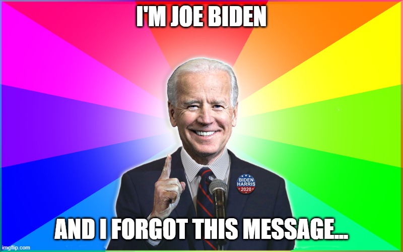 Forgetful Joe Endorses This Whatever | I'M JOE BIDEN; AND I FORGOT THIS MESSAGE... | image tagged in forgetful joe | made w/ Imgflip meme maker