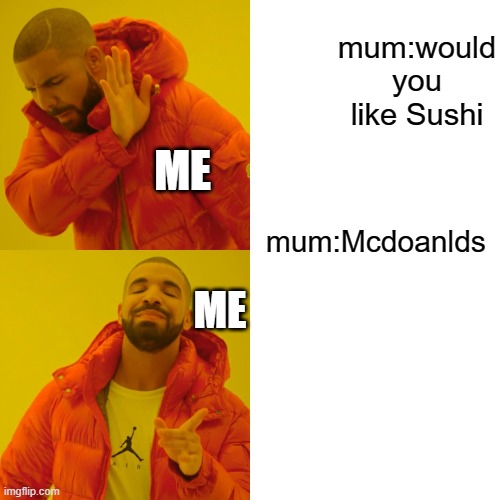 Drake Hotline Bling | mum:would you like Sushi; mum:Mcdoanlds; ME; ME | image tagged in memes,drake hotline bling | made w/ Imgflip meme maker