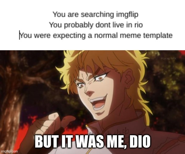 BUT IT WAS ME, DIO | image tagged in but it was me dio | made w/ Imgflip meme maker