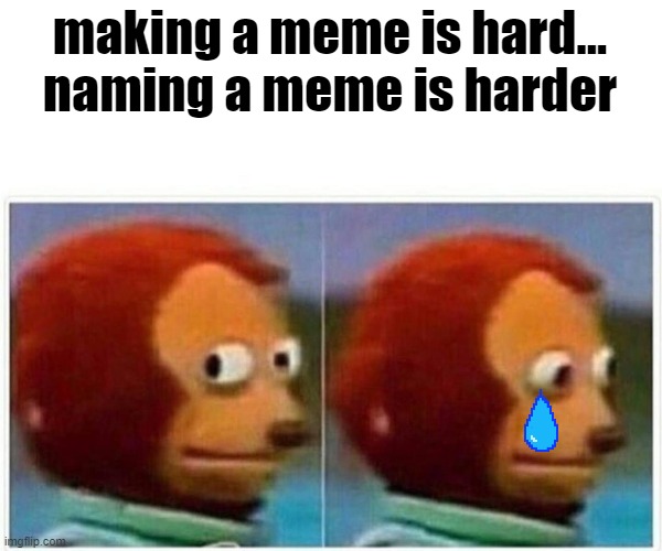 making a meme is hard... naming a meme is harder | making a meme is hard... naming a meme is harder | image tagged in memes,monkey puppet | made w/ Imgflip meme maker