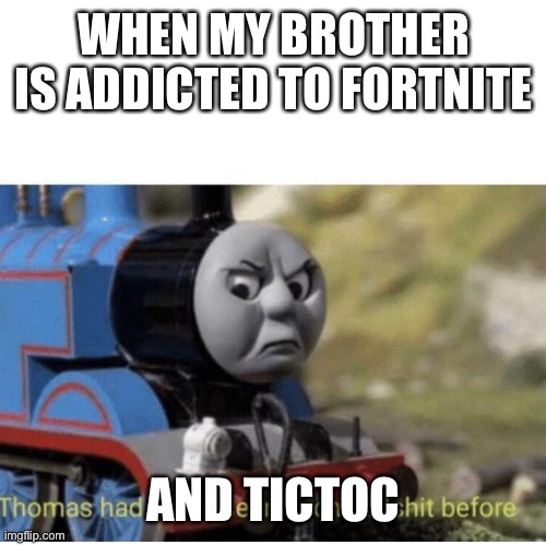 Thomas has  never seen such bullshit before | WHEN MY BROTHER IS ADDICTED TO FORTNITE; AND TICTOC | image tagged in thomas has never seen such bullshit before | made w/ Imgflip meme maker