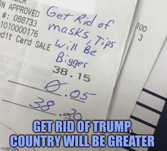 Tips - Trump | GET RID OF TRUMP,
COUNTRY WILL BE GREATER | image tagged in tips,trump,waitress,bad tips,joe biden,election 2020 | made w/ Imgflip meme maker