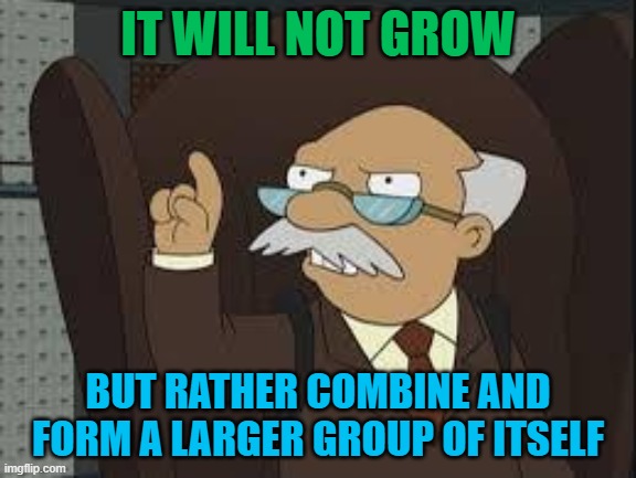 Technically Correct | IT WILL NOT GROW BUT RATHER COMBINE AND FORM A LARGER GROUP OF ITSELF | image tagged in technically correct | made w/ Imgflip meme maker