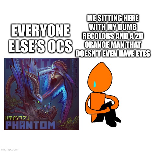 The other image was found on reddit | ME SITTING HERE WITH MY DUMB RECOLORS AND A 2D ORANGE MAN THAT DOESN’T EVEN HAVE EYES; EVERYONE ELSE’S OCS | made w/ Imgflip meme maker