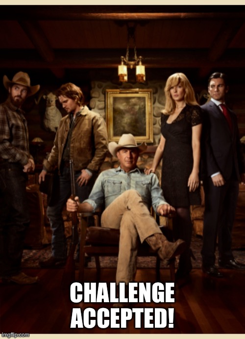 Yellowstone | CHALLENGE ACCEPTED! | image tagged in yellowstone | made w/ Imgflip meme maker