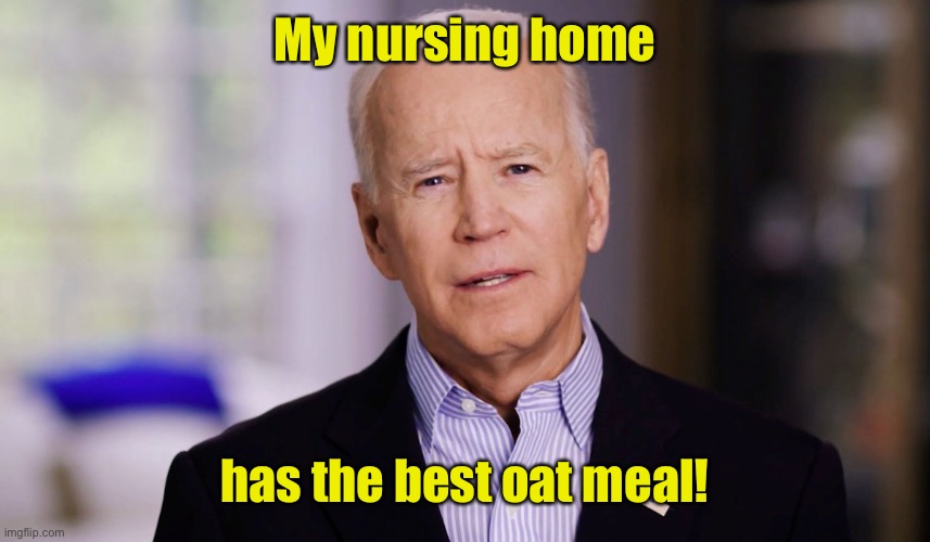 Joe Biden 2020 | My nursing home has the best oat meal! | image tagged in joe biden 2020 | made w/ Imgflip meme maker