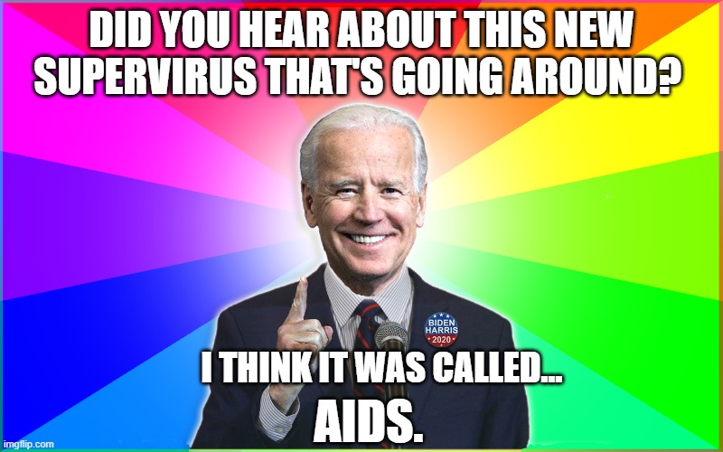 Forgetful Joe hears about the new virus | DID YOU HEAR ABOUT THIS NEW SUPERVIRUS THAT'S GOING AROUND? I THINK IT WAS CALLED... AIDS. | image tagged in forgetful joe,joe biden,joe,joebiden,forgetful,biden2020 | made w/ Imgflip meme maker