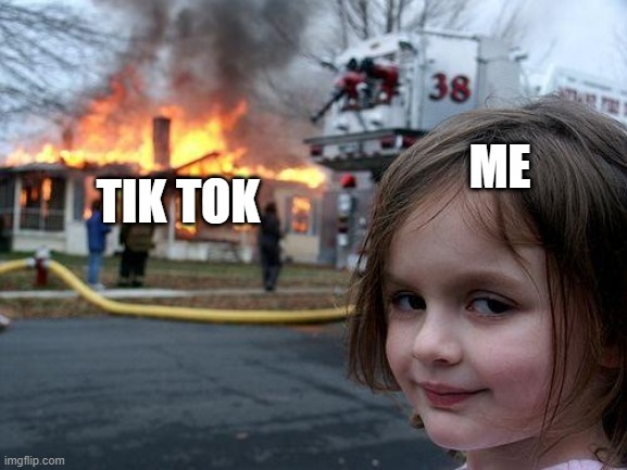 tock tock whos there | ME; TIK TOK | image tagged in memes,disaster girl | made w/ Imgflip meme maker