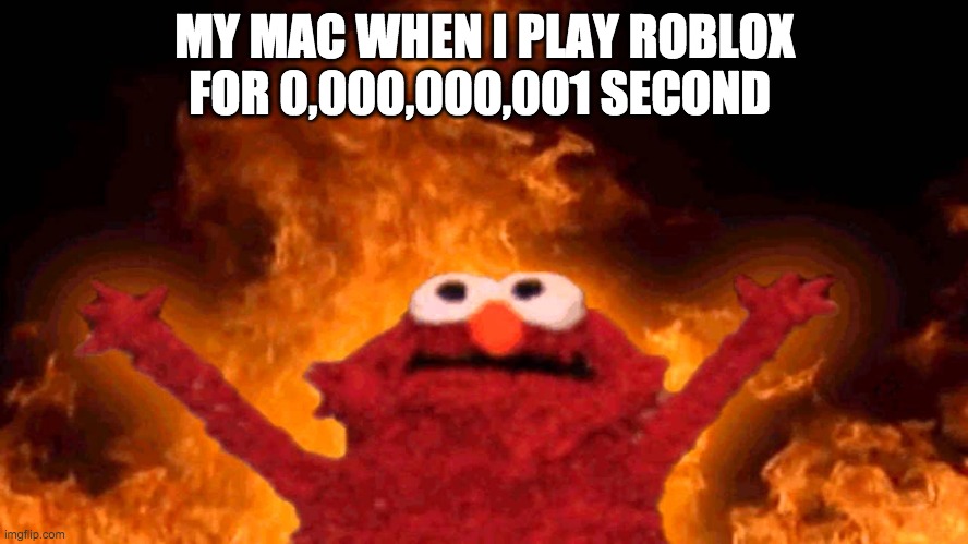 le burn | MY MAC WHEN I PLAY ROBLOX FOR 0,000,000,001 SECOND | image tagged in elmo fire | made w/ Imgflip meme maker