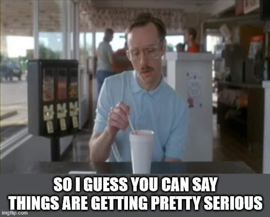So I Guess You Can Say Things Are Getting Pretty Serious Meme | SO I GUESS YOU CAN SAY THINGS ARE GETTING PRETTY SERIOUS | image tagged in memes,so i guess you can say things are getting pretty serious | made w/ Imgflip meme maker