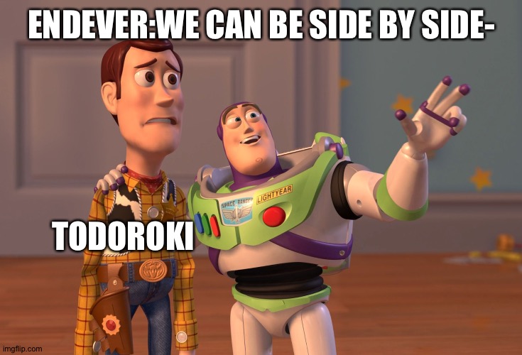 X, X Everywhere Meme | ENDEVER:WE CAN BE SIDE BY SIDE-; TODOROKI | image tagged in memes,x x everywhere | made w/ Imgflip meme maker